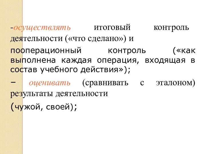 -осуществлять итоговый контроль деятельности («что сделано») и пооперационный контроль («как