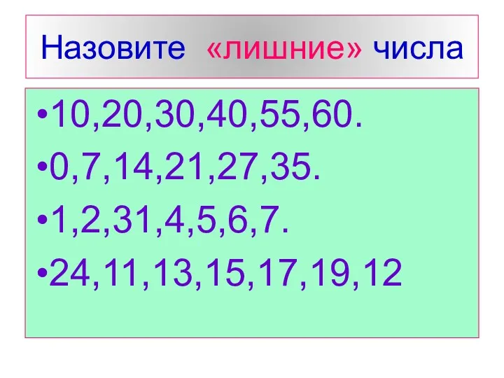 Назовите «лишние» числа 10,20,30,40,55,60. 0,7,14,21,27,35. 1,2,31,4,5,6,7. 24,11,13,15,17,19,12