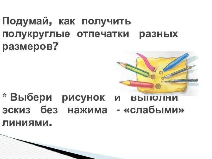 Подумай, как получить полукруглые отпечатки разных размеров? * Выбери рисунок и выполни эскиз