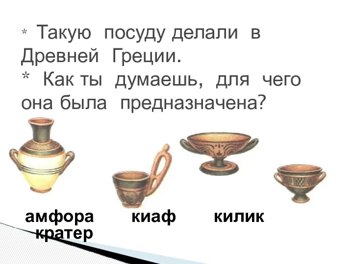 амфора киаф килик кратер * Такую посуду делали в Древней Греции. * Как