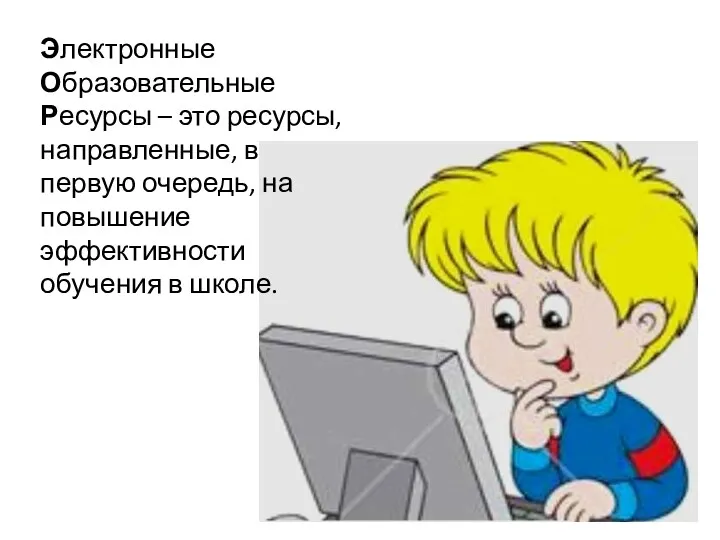 Электронные Образовательные Ресурсы – это ресурсы, направленные, в первую очередь, на повышение эффективности обучения в школе.