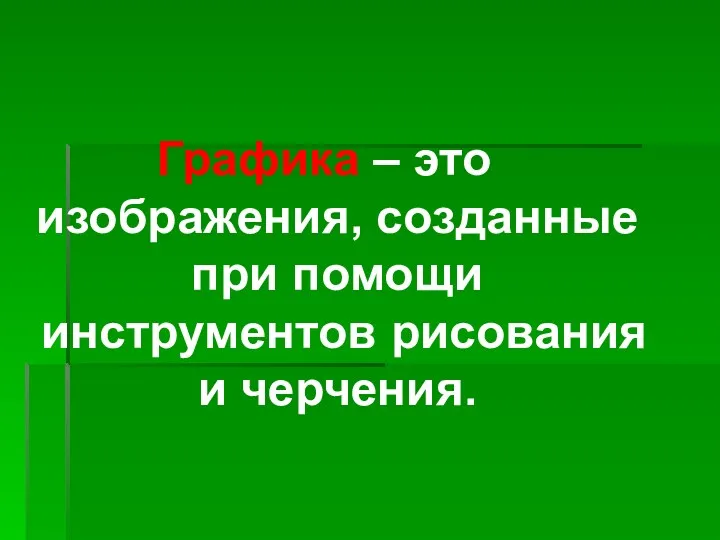 Графика – это изображения, созданные при помощи инструментов рисования и черчения.