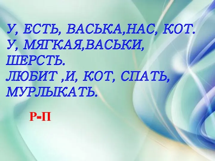 У, ЕСТЬ, ВАСЬКА,НАС, КОТ. У, МЯГКАЯ,ВАСЬКИ,ШЕРСТЬ. ЛЮБИТ ,И, КОТ, СПАТЬ,МУРЛЫКАТЬ. Р-П