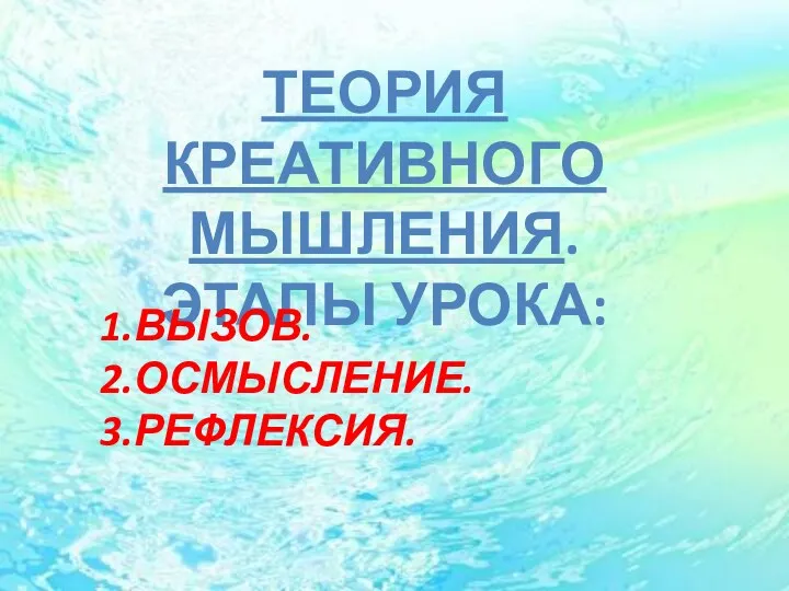 ТЕОРИЯ КРЕАТИВНОГО МЫШЛЕНИЯ. Этапы урока: 1.ВЫЗОВ. 2.ОСМЫСЛЕНИЕ. 3.РЕФЛЕКСИЯ.