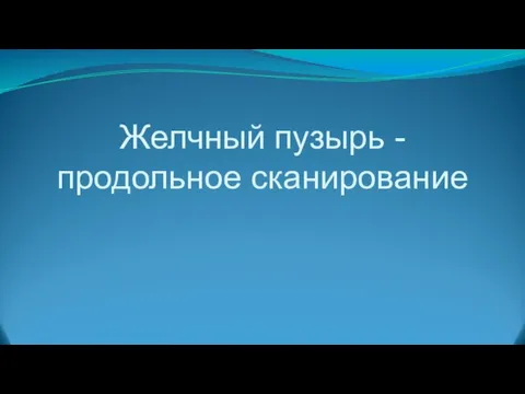 Желчный пузырь - продольное сканирование