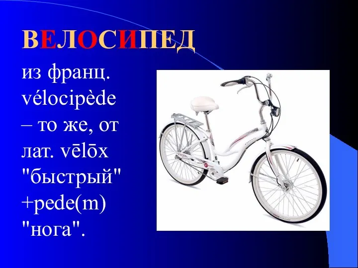 ВЕЛОСИПЕД из франц. vélocipède – то же, от лат. vēlōx "быстрый"+реdе(m) "нога".