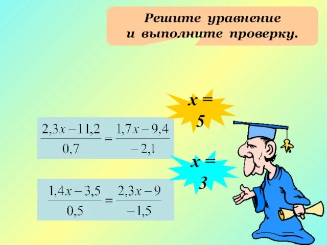 Решите уравнение и выполните проверку. х = 5 х = 3