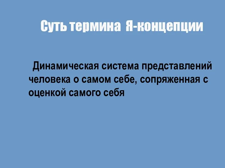 Суть термина Я-концепции Динамическая система представлений человека о самом себе, сопряженная с оценкой самого себя