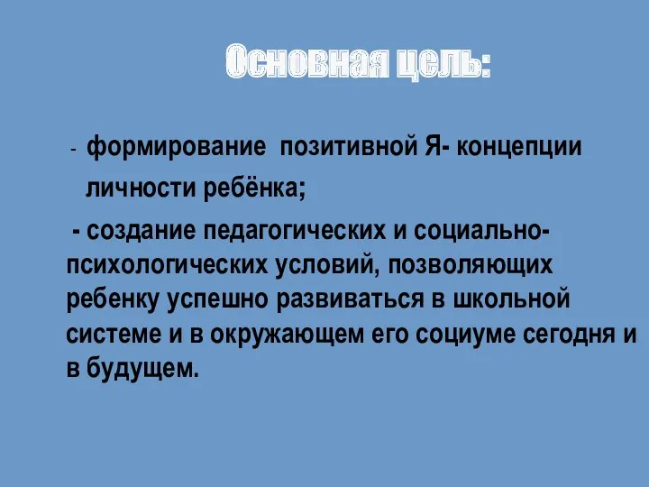 Основная цель: - формирование позитивной Я- концепции личности ребёнка; - создание педагогических и