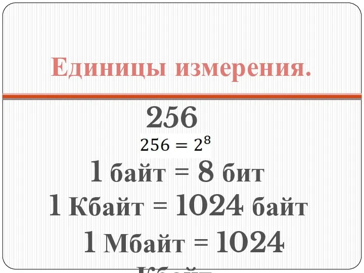 Единицы измерения. 256 1 байт = 8 бит 1 Кбайт