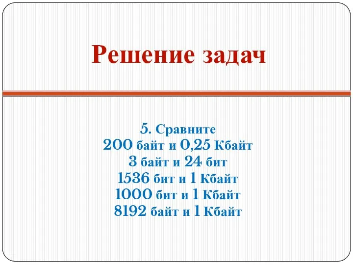 Решение задач 5. Сравните 200 байт и 0,25 Кбайт 3