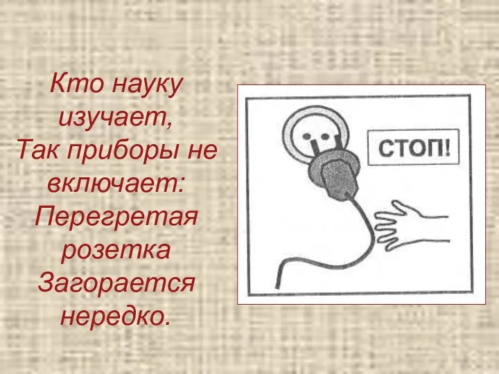 Кто науку изучает, Так приборы не включает: Перегретая розетка Загорается нередко.