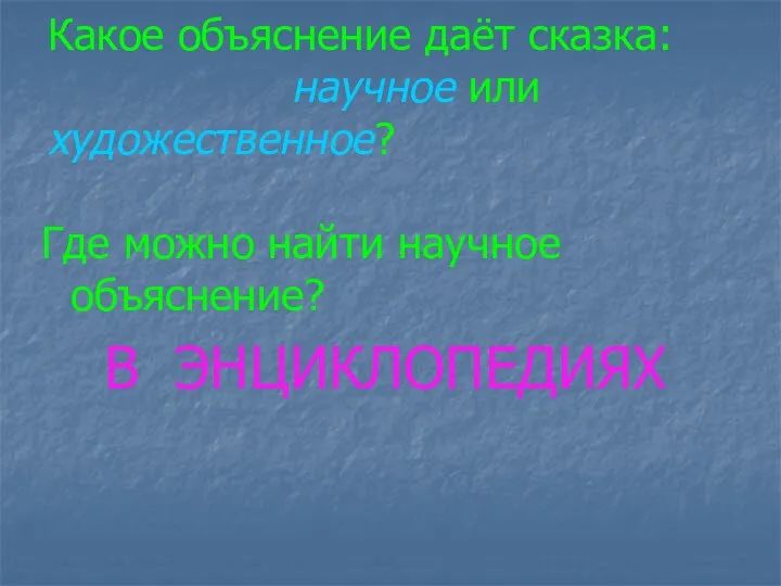 Какое объяснение даёт сказка: научное или художественное? Где можно найти научное объяснение? В ЭНЦИКЛОПЕДИЯХ