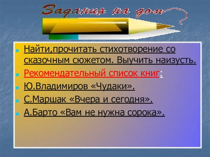 Найти,прочитать стихотворение со сказочным сюжетом. Выучить наизусть. Рекомендательный список книг: Ю.Владимиров «Чудаки». С.Маршак