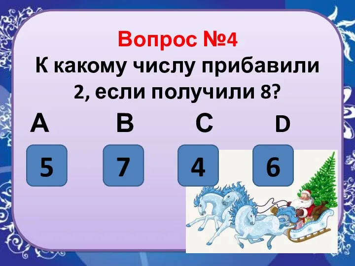 Вопрос №4 К какому числу прибавили 2, если получили 8? А В С