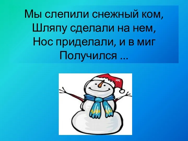 Мы слепили снежный ком, Шляпу сделали на нем, Нос приделали, и в миг Получился ...