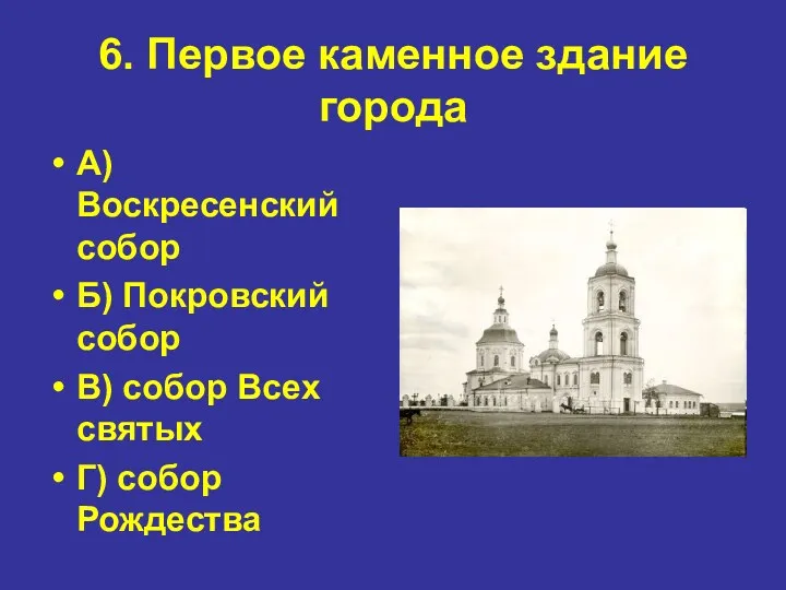 6. Первое каменное здание города А) Воскресенский собор Б) Покровский