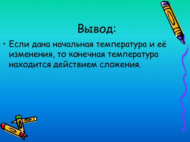 Вывод: Если дана начальная температура и её изменения, то конечная температура находится действием сложения.