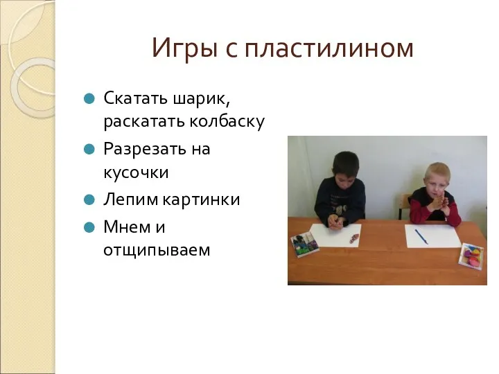 Игры с пластилином Скатать шарик, раскатать колбаску Разрезать на кусочки Лепим картинки Мнем и отщипываем