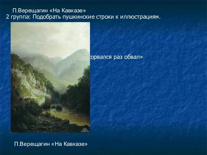 П.Верещагин «На Кавказе» 2 группа: Подобрать пушкинские строки к иллюстрациям. «…От толь сорвался