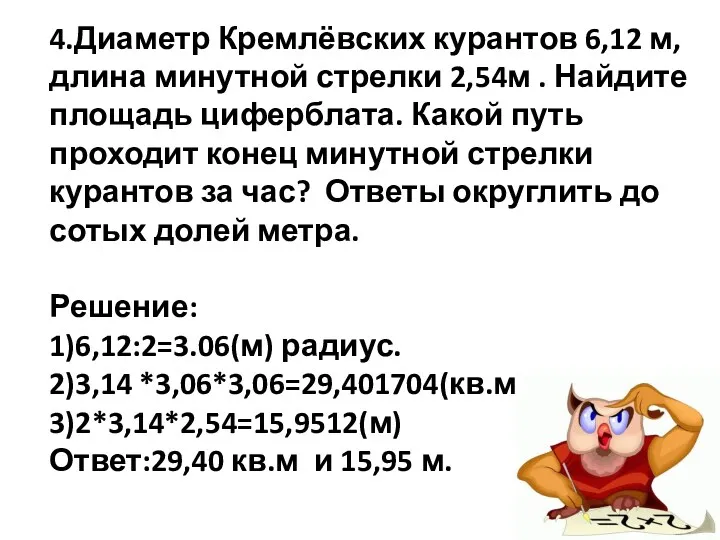 4.Диаметр Кремлёвских курантов 6,12 м, длина минутной стрелки 2,54м . Найдите площадь циферблата.