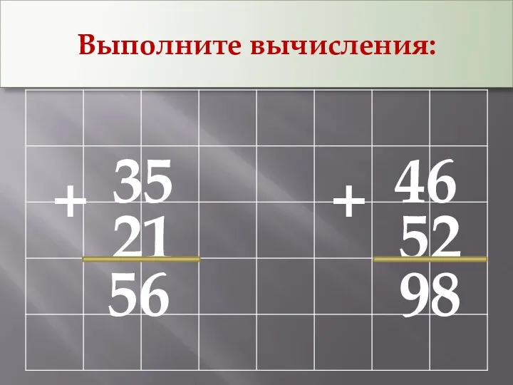 Выполните вычисления: 35 + 21 46 + 52 56 98