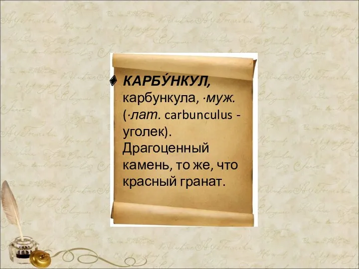 КАРБУ́НКУЛ, карбункула, ·муж. (·лат. carbunculus - уголек). Драгоценный камень, то же, что красный гранат.