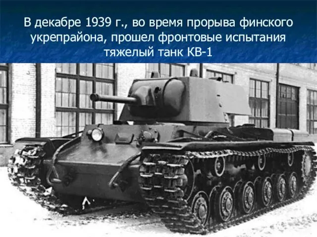 В декабре 1939 г., во время прорыва финского укрепрайона, прошел фронтовые испытания тяжелый танк КВ-1