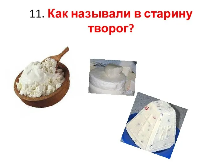 11. Как называли в старину творог?