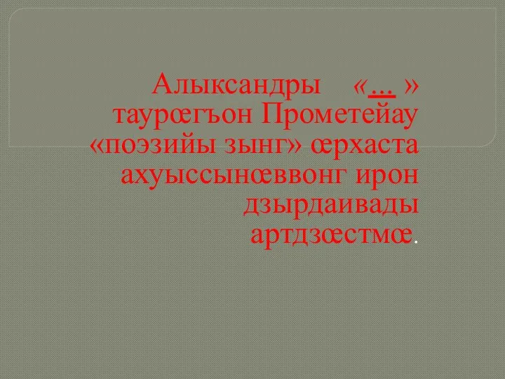 Алыксандры «… » таурœгъон Прометейау «поэзийы зынг» œрхаста ахуыссынœввонг ирон дзырдаивады артдзœстмœ.