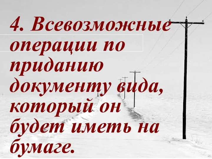 4. Всевозможные операции по приданию документу вида, который он будет иметь на бумаге.