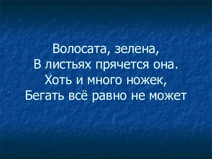 Волосата, зелена, В листьях прячется она. Хоть и много ножек, Бегать всё равно не может