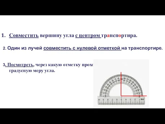 Совместить вершину угла с центром транспортира. 2. Один из лучей