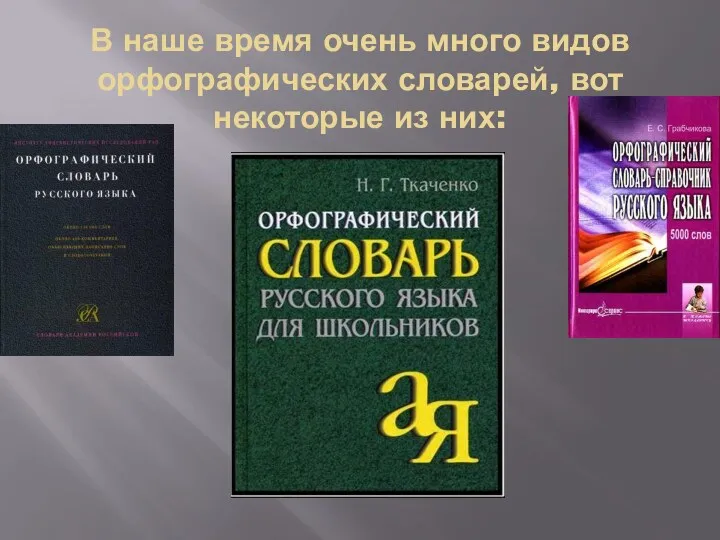 В наше время очень много видов орфографических словарей, вот некоторые из них: