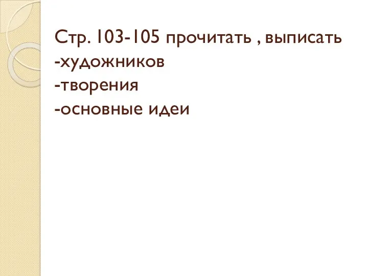 Стр. 103-105 прочитать , выписать -художников -творения -основные идеи