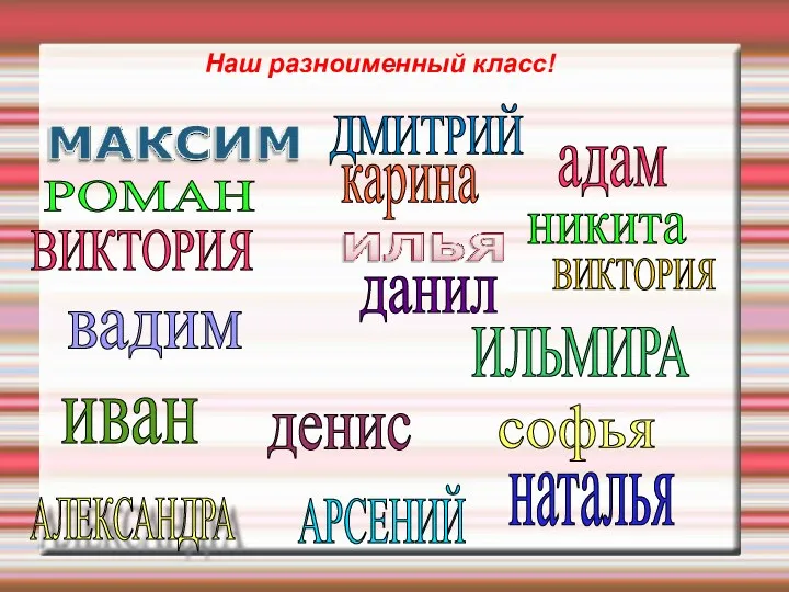 Наш разноименный класс! ВИКТОРИЯ никита вадим АЛЕКСАНДРА наталья карина данил