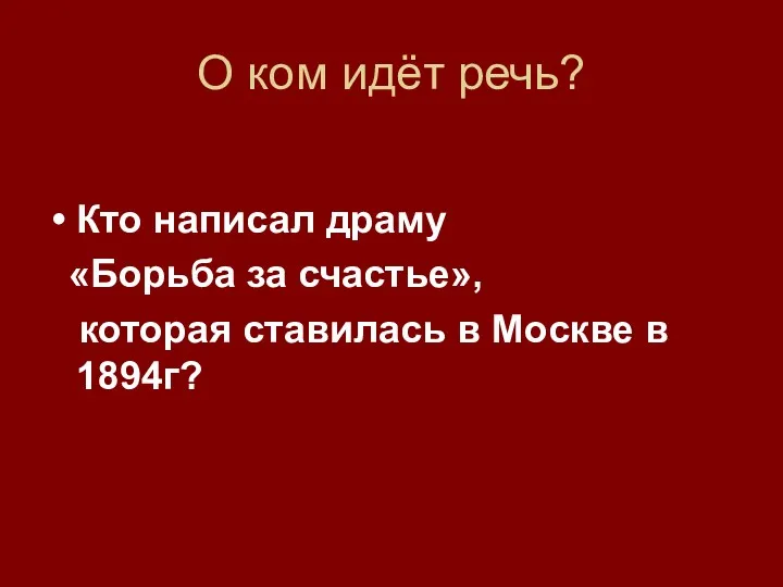 О ком идёт речь? Кто написал драму «Борьба за счастье», которая ставилась в Москве в 1894г?