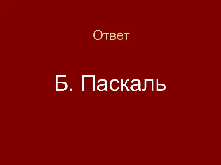 Ответ Б. Паскаль