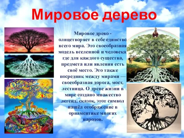 Мировое древо - олицетворяет в себе единство всего мира. Это своеобразная модель вселенной