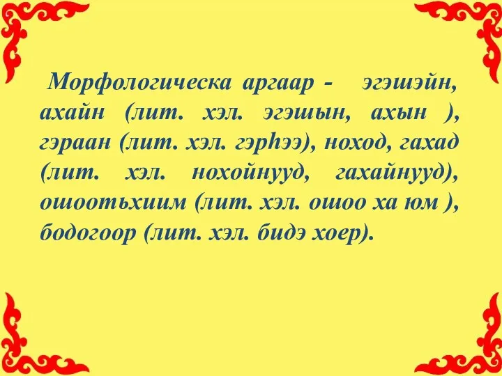 Морфологическа аргаар - эгэшэйн, ахайн (лит. хэл. эгэшын, ахын ),