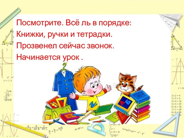 Посмотрите. Всё ль в порядке: Книжки, ручки и тетрадки. Прозвенел сейчас звонок. Начинается урок .