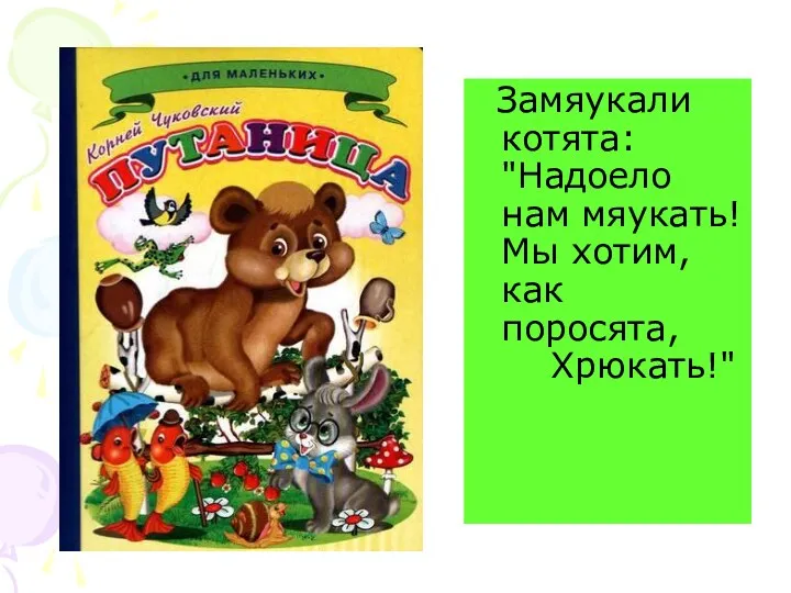 Замяукали котята: "Надоело нам мяукать! Мы хотим, как поросята, Хрюкать!"