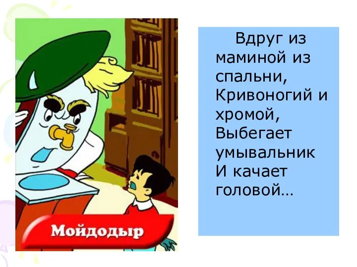 Вдруг из маминой из спальни, Кривоногий и хромой, Выбегает умывальник И качает головой…