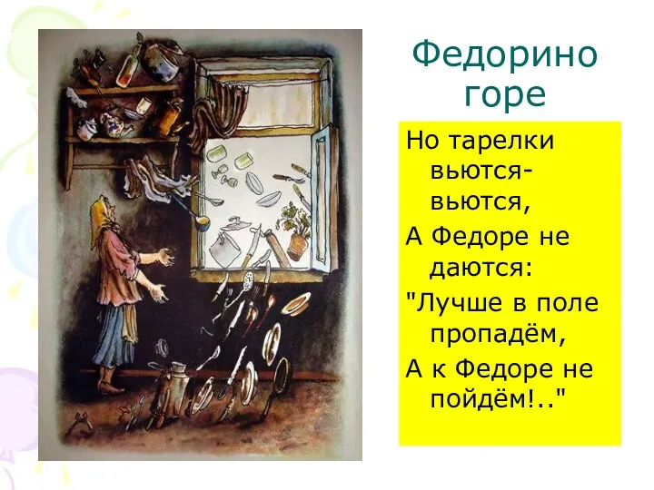 Федорино горе Но тарелки вьются-вьются, А Федоре не даются: "Лучше