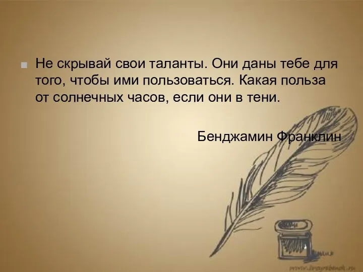 Не скрывай свои таланты. Они даны тебе для того, чтобы