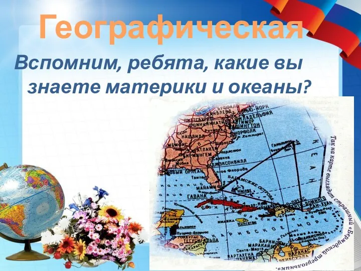 Географическая Вспомним, ребята, какие вы знаете материки и океаны?