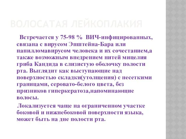 ВОЛОСАТАЯ ЛЕЙКОПЛАКИЯ Встречается у 75-98 % ВИЧ-инфицированных, связана с вирусом Эпштейна-Бара или папилломавирусом