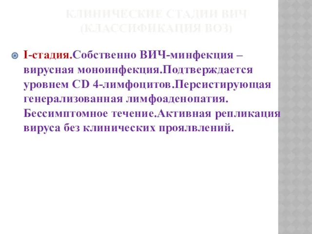 КЛИНИЧЕСКИЕ СТАДИИ ВИЧ (КЛАССИФИКАЦИЯ ВОЗ) I-стадия.Собственно ВИЧ-минфекция – вирусная моноинфекция.Подтверждается