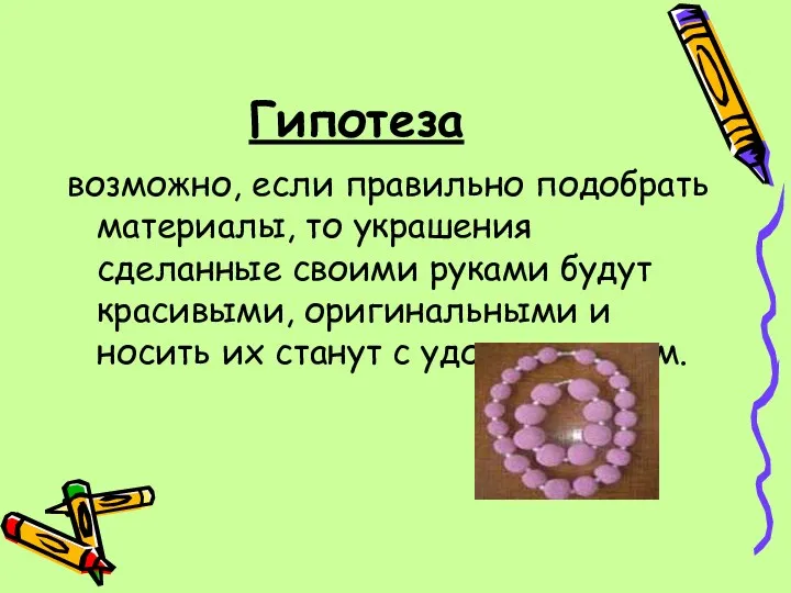 Гипотеза возможно, если правильно подобрать материалы, то украшения сделанные своими