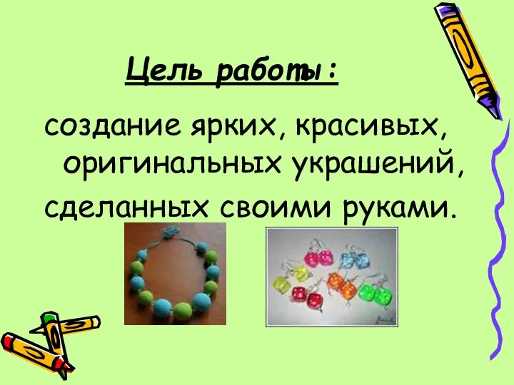 Цель работы: создание ярких, красивых, оригинальных украшений, сделанных своими руками.